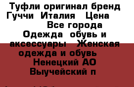 Туфли оригинал бренд Гуччи. Италия › Цена ­ 5 500 - Все города Одежда, обувь и аксессуары » Женская одежда и обувь   . Ненецкий АО,Выучейский п.